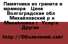 Памятники из гранита и мрамора › Цена ­ 11 200 - Волгоградская обл., Михайловский р-н, Михайловка г. Услуги » Другие   